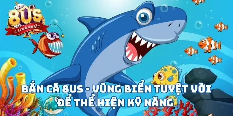 Bắn Cá 8US - Vùng Biển Tuyệt Vời Để Thể Hiện Kỹ Năng Bắn Cá 8US - Vùng Biển Tuyệt Vời Để Thể Hiện Kỹ Năng