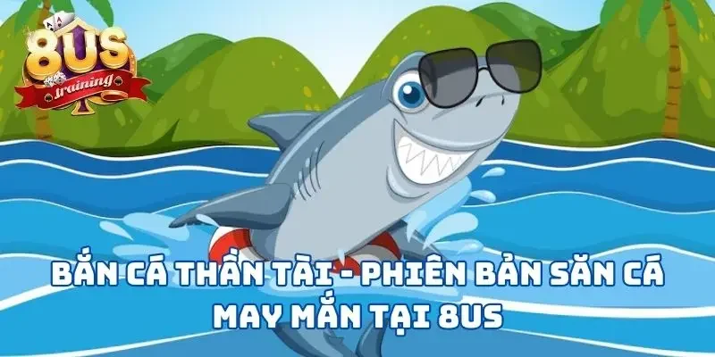 Bắn Cá Thần Tài - Phiên Bản Game Săn Cá May Mắn Tại 8US Bắn Cá Thần Tài - Phiên Bản Săn Cá May Mắn Tại 8US