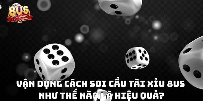 Cách Soi Cầu Tài Xỉu 8US – Bí Kíp Phân Tích Thông Minh Vận dụng cách soi cầu tài xỉu 8US như thế nào là hiệu quả?