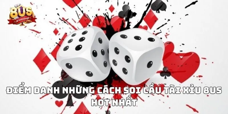 Cách Soi Cầu Tài Xỉu 8US – Bí Kíp Phân Tích Thông Minh Điểm danh những cách soi cầu tài xỉu 8US hot nhất