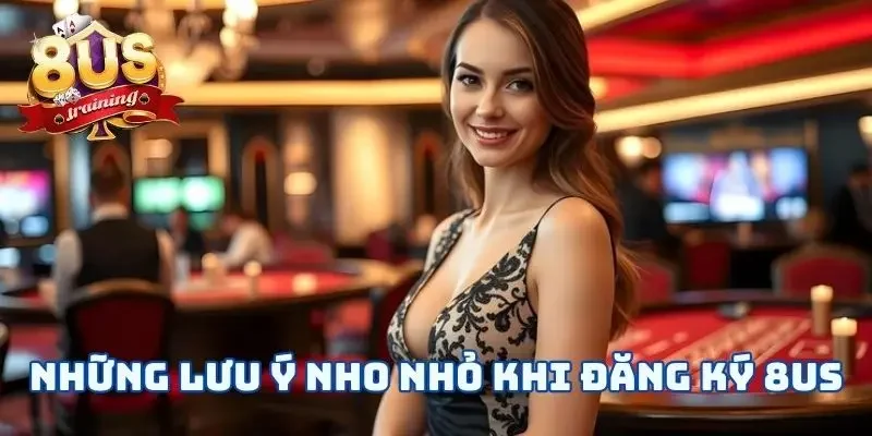 Đăng Ký 8US - 3 Bước Mở Ra Cánh Cửa Cá Cược Tuyệt Vời Những lưu ý nho nhỏ khi đăng ký 8US