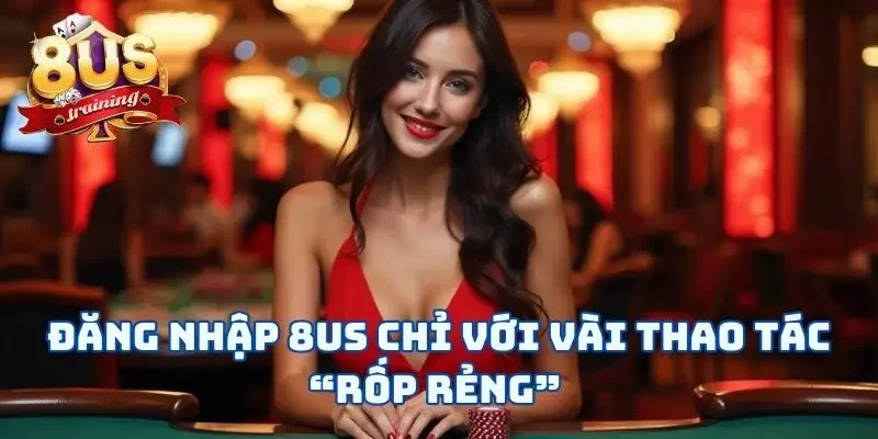 Đăng Nhập 8US Và Vui Chơi Chỉ Với Vài Thao Tác “Rốp Rẻng” Đăng Nhập 8US Và Vui Chơi Chỉ Với Vài Thao Tác “Rốp Rẻng”