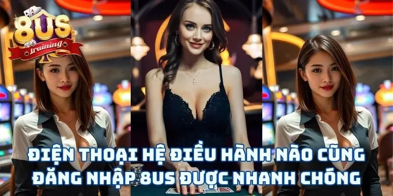 Đăng Nhập 8US Và Vui Chơi Chỉ Với Vài Thao Tác “Rốp Rẻng” Điện thoại hệ điều hành nào cũng đăng nhập 8US được nhanh chóng