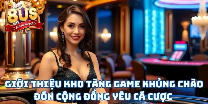 Giới Thiệu 8US Giới thiệu 8US với kho tàng game khủng chào đón cộng đồng yêu cá cược