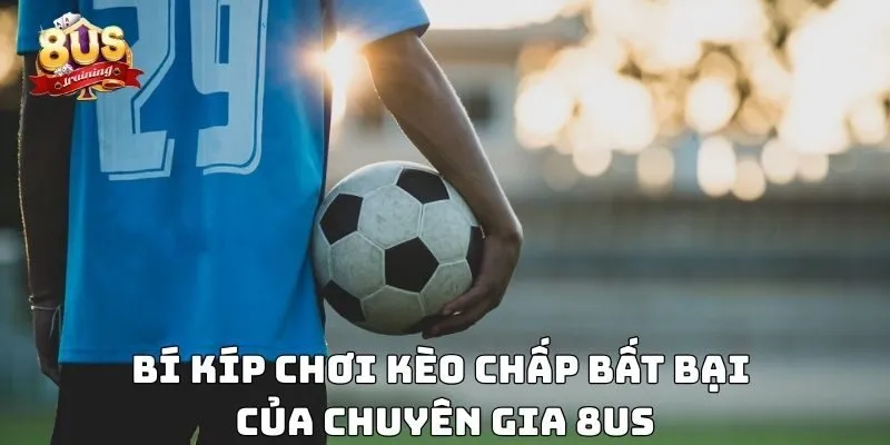 Kèo Chấp – Hướng Dẫn Chi Tiết Và Kinh Nghiệm Chơi Hiệu Quả Bí kíp chơi kèo chấp bất bại của chuyên gia 8US