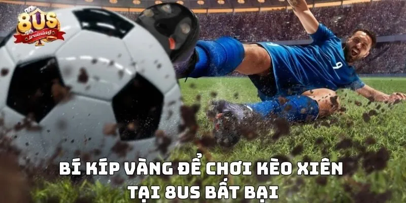 Kèo Xiên 8US – Chiến Thuật Đột Phá Cho Người Chơi Bí kíp vàng để chơi kèo xiên tại 8US bất bại