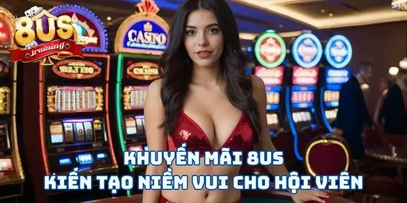 Khuyến Mãi 8US Khuyến mãi 8US kiến tạo niềm vui cho hội viên