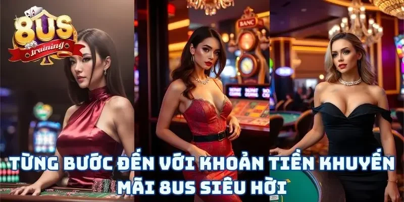 Khuyến Mãi 8US Từng bước đến với khoản tiền khuyến mãi 8US siêu hời
