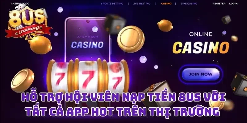 Nạp Tiền 8US Liền Tay Với Bất Kỳ Cách Thức Nào Bạn Thích Hỗ trợ hội viên nạp tiền 8US với tất cả app hot trên thị trường