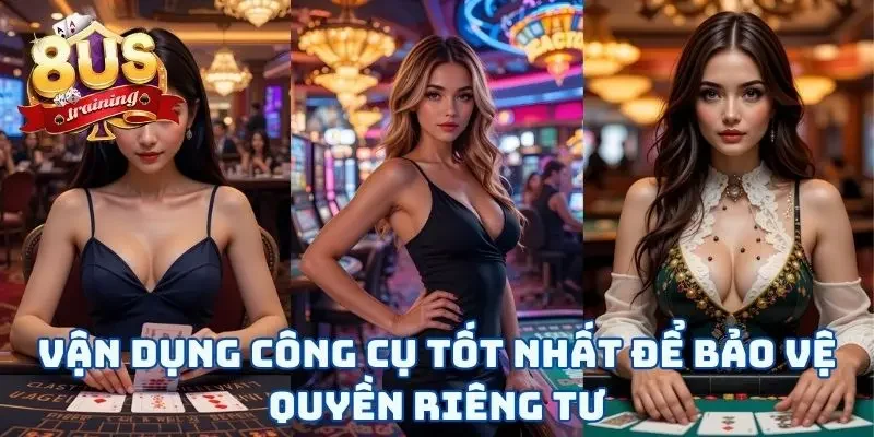 Quyền Riêng Tư 8US Vận dụng công cụ tốt nhất để bảo vệ quyền riêng tư