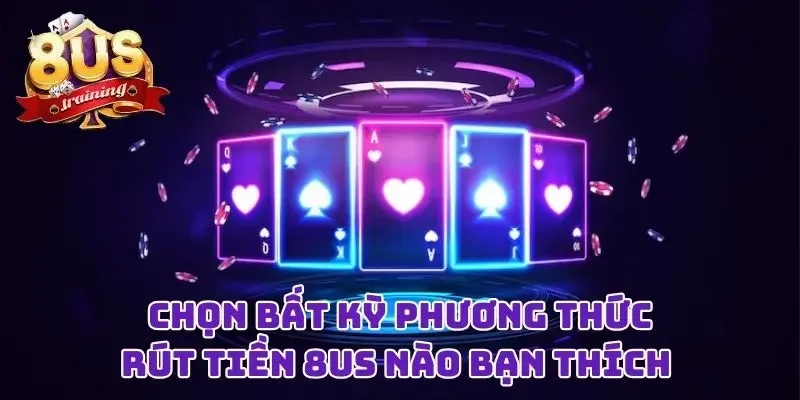 Rút Tiền 8US - Niềm Vui Đơn Giản Sau Những Giờ “Chiến Đấu” Chọn bất kỳ phương thức rút tiền 8US nào bạn thích