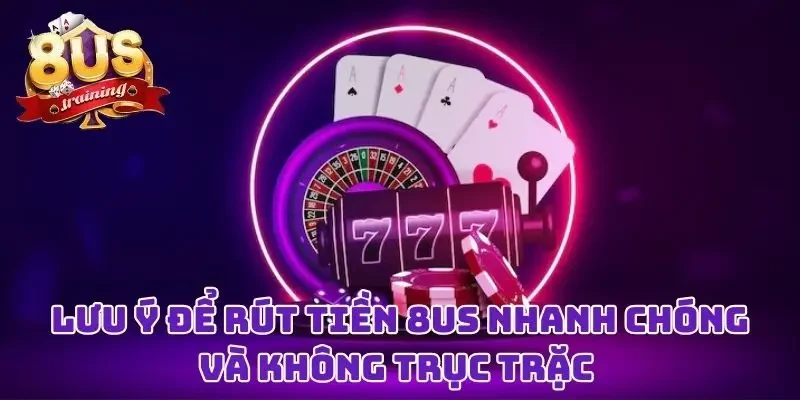 Rút Tiền 8US - Niềm Vui Đơn Giản Sau Những Giờ “Chiến Đấu” Lưu ý để rút tiền 8US nhanh chóng và không trục trặc