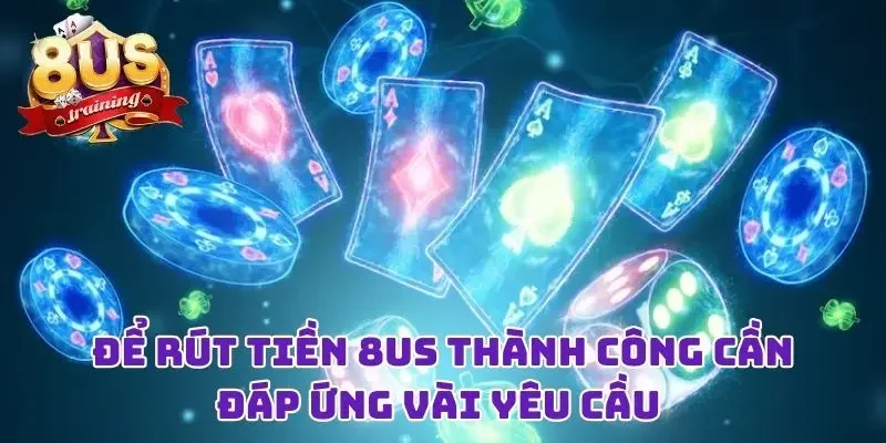 Rút Tiền 8US - Niềm Vui Đơn Giản Sau Những Giờ “Chiến Đấu” Để rút tiền 8US thành công cần đáp ứng vài yêu cầu