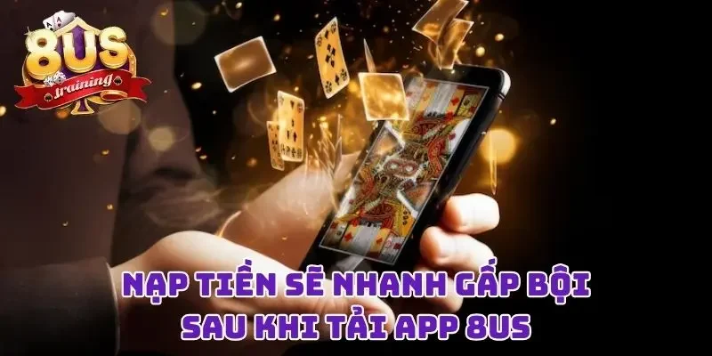 Tải App 8US - Ứng Dụng Cá Cược Cực Đỉnh, Trải Nghiệm Mượt Mà Nạp tiền sẽ nhanh gấp bội sau khi tải app 8US