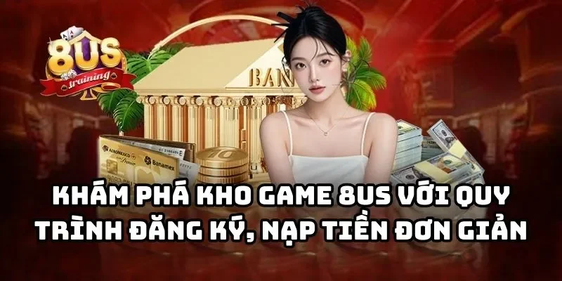 Trang chủ Khám phá kho game 8US với quy trình đăng ký, nạp tiền đơn giản